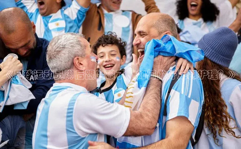 yy易游游戏官网入口百度信誉《足球运动员脚后跟磨破了，如何做好足部护理？》