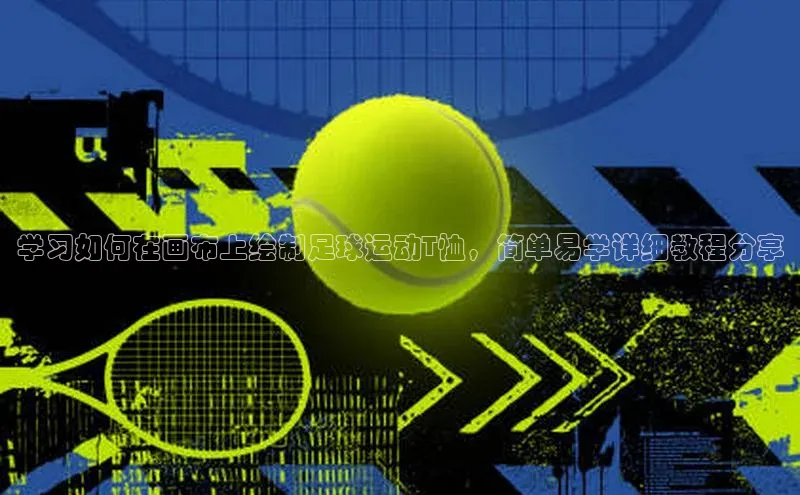 易游体育app下载雷柏科技学习如何在画布上绘制足球运动T恤，简单易学详细教程分享
