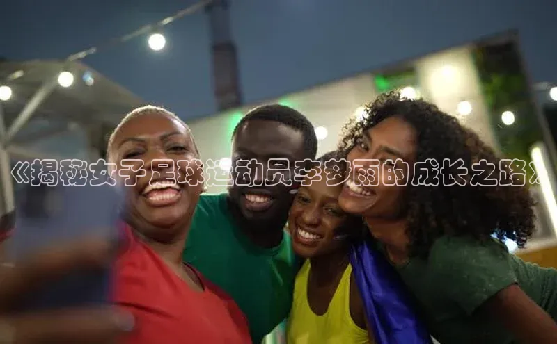 易游体育app下载雷柏科技《揭秘女子足球运动员李梦雨的成长之路》