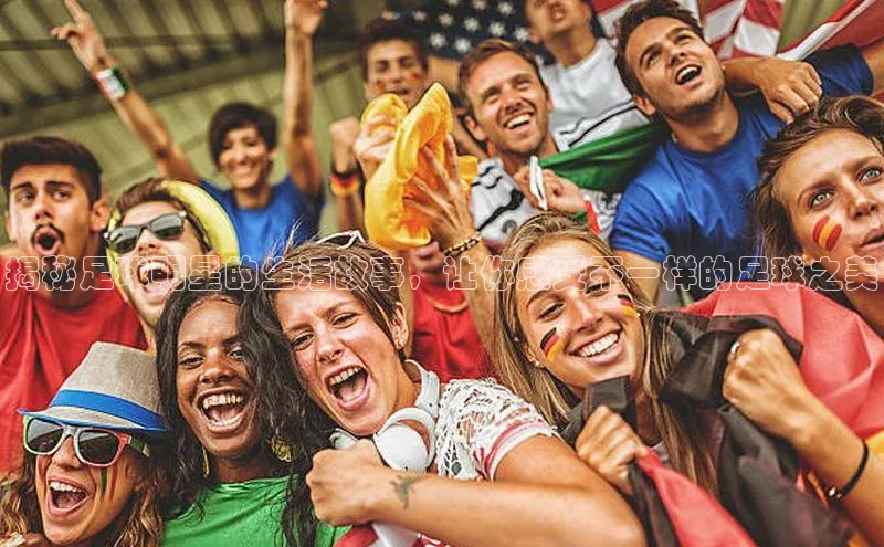 米乐yy易游体育官网度小满支付揭秘足球明星的生活故事，让你感受不一样的足球之美