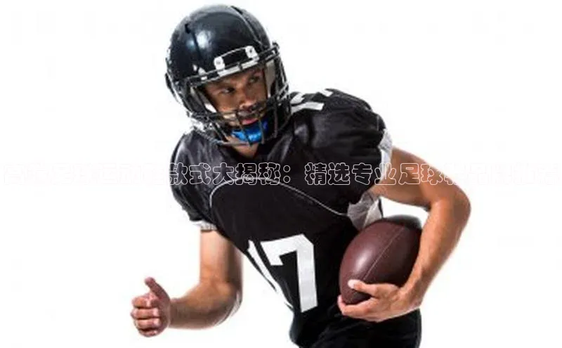 米乐m6易游网易高端足球运动鞋款式大揭秘：精选专业足球鞋品牌推荐