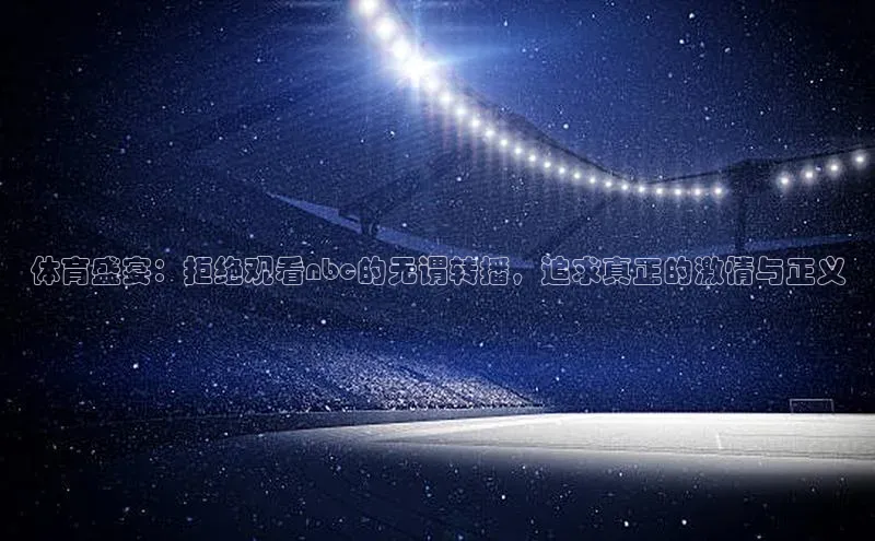 YY易游app百度人工翻译体育盛宴：拒绝观看nbc的无谓转播，追求真正的激情与正义