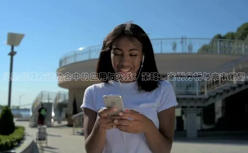 米乐yy易游体育百度Apollo风险管理在运动会中的应用与实践：策略、案例分析与未来展望