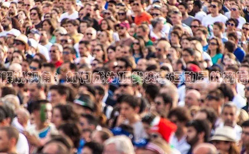 米乐m6小罗代言百度数据开放平台解说视角：如何成为顶尖赛事运动员的秘籍