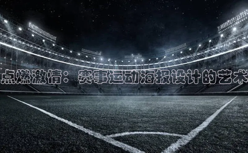 米乐yy易游体育官网度小满支付点燃激情：赛事运动海报设计的艺术