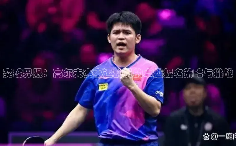 突破界限：高尔夫赛事运动员的卓越报名策略与挑战