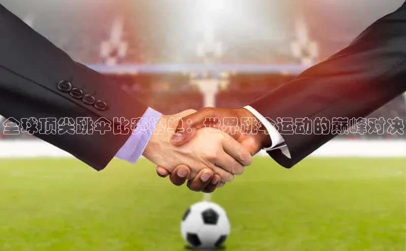 全球顶尖跳伞比赛榜单：世界跳伞运动的巅峰对决