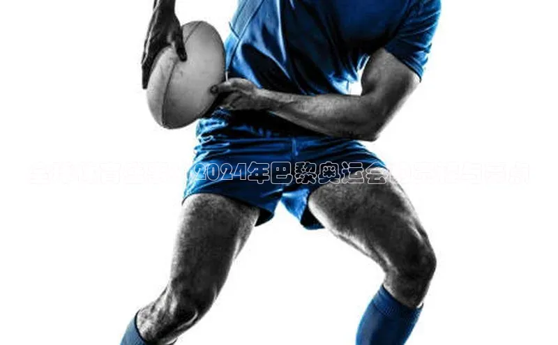 全球体育盛事：2024年巴黎奥运会的赛程与亮点