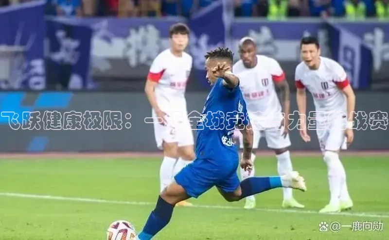 飞跃健康极限：一场全城竞速与力量挑战赛