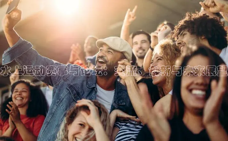 水上运动赛事与论坛：交流、创新与未来展望