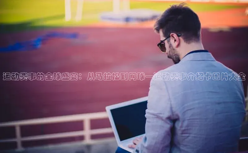 运动赛事的全球盛宴：从马拉松到网球—运动赛事介绍卡图片大全