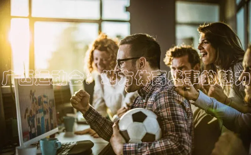 广西运动会：地方体育盛事的魅力