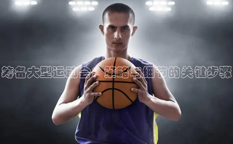 筹备大型运动会：策略与细节的关键步骤