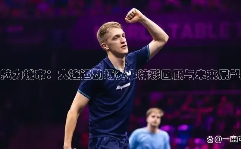 魅力城市：大连运动场赛事精彩回顾与未来展望