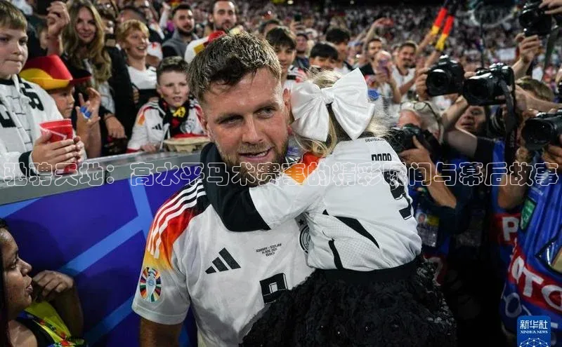 驰骋天地：高水平马术赛事的精彩瞬间与幕后故事