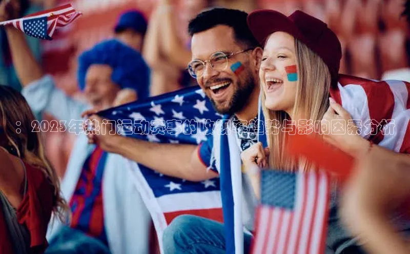 ：2023年热门运动赛事的收视率趋势与影响因素分析