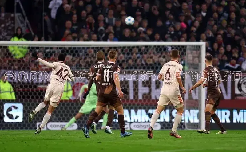 全球顶尖竞技盛事：国际a类运动赛事的精彩瞬间