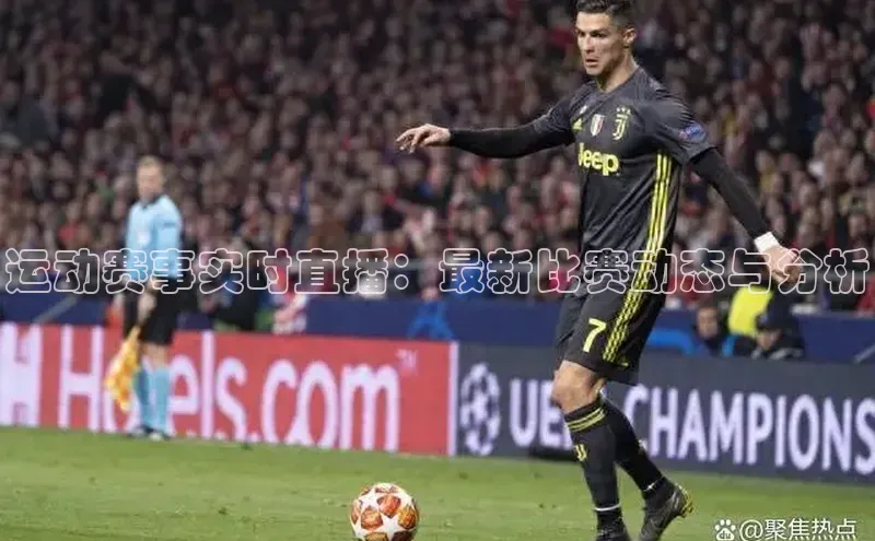 运动赛事实时直播：最新比赛动态与分析