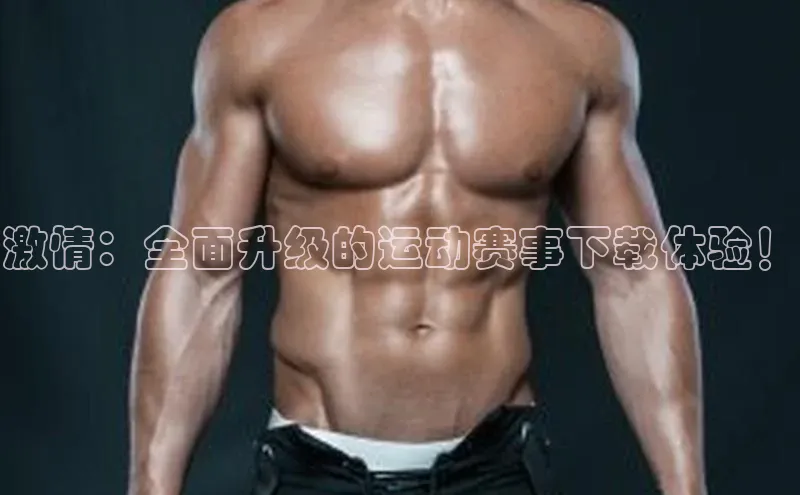 激情：全面升级的运动赛事下载体验！