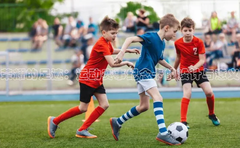 荣耀的足迹：运动赛事纪念卡的设计与意义