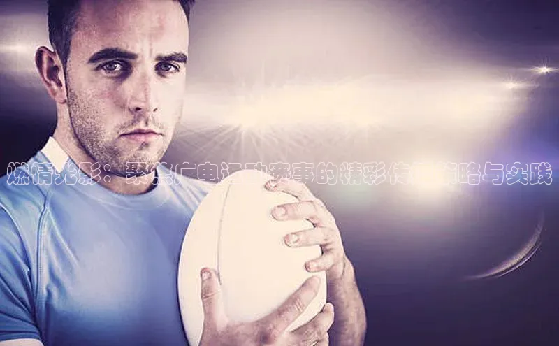 燃情光影：聚焦广电运动赛事的精彩传播策略与实践