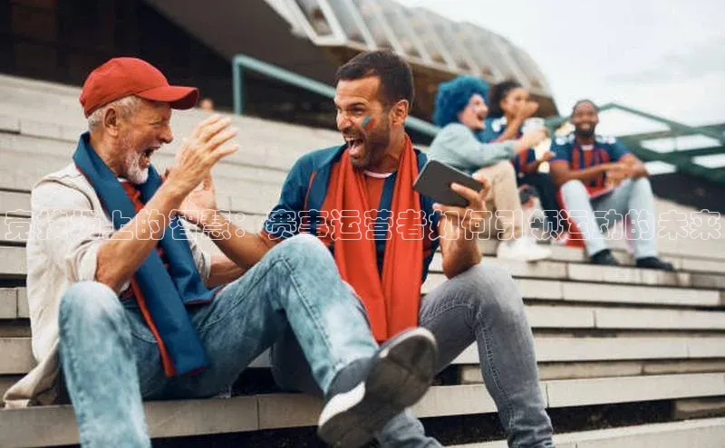 竞技场上的智慧：赛事运营者如何引领运动的未来