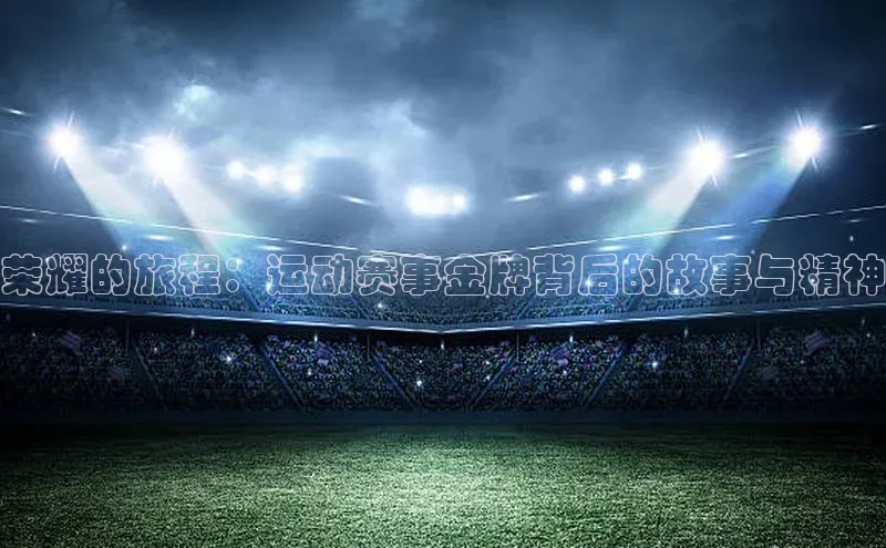荣耀的旅程：运动赛事金牌背后的故事与精神