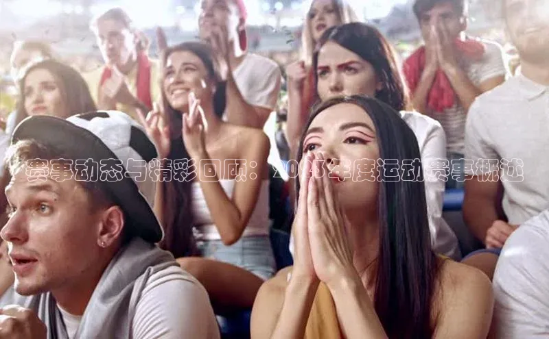 赛事动态与精彩回顾：2023年度运动赛事概述