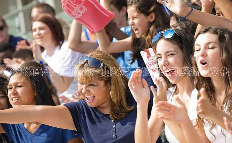 全球体育盛事营收榜：顶级赛事如何驱动经济与文化