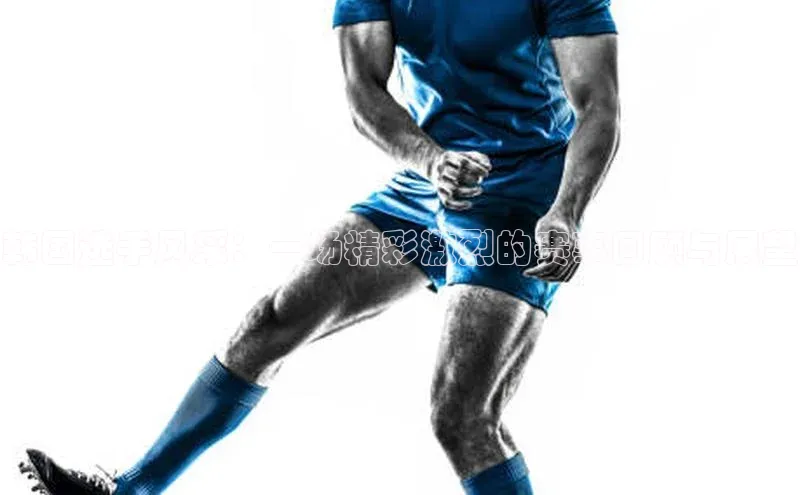 韩国选手风采：一场精彩激烈的赛事回顾与展望