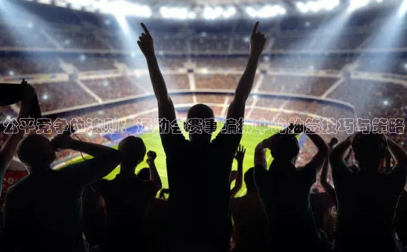 公平竞争的法则：运动会赛事编排中的抽签技巧与策略