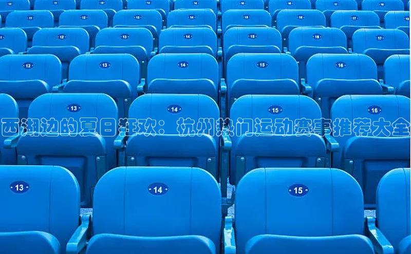西湖边的夏日狂欢：杭州热门运动赛事推荐大全