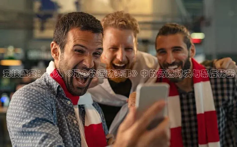 竞技盛宴：深入《玩命的运动赛事》中的高燃对决与幕后秘密