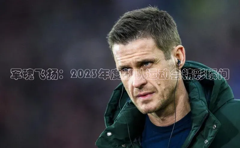 军魂飞扬：2023年度部队运动会精彩瞬间