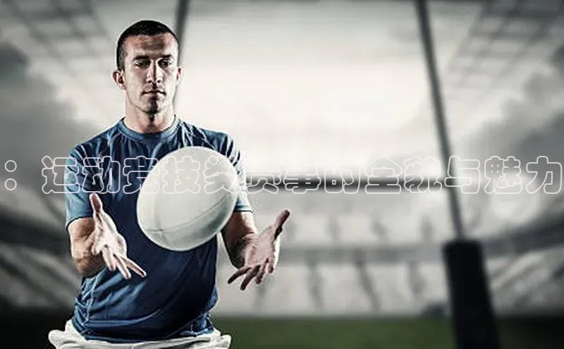 ：运动竞技类赛事的全貌与魅力