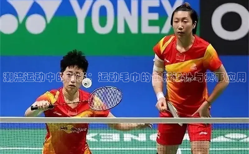 潮流运动中的时尚：运动毛巾的创新设计与赛事应用