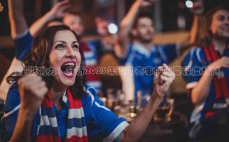 衡量影响力：分析2023年运动赛事的重要程度预测