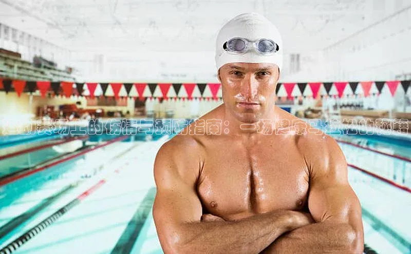 运动赛场上的伤情与预防指南：一场健康马拉松的秘籍