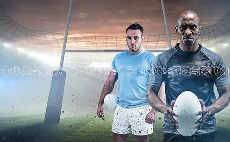 全球体育盛事：世界前几运动会赛事的重要性与影响力