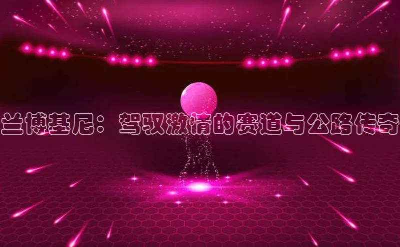 兰博基尼：驾驭激情的赛道与公路传奇