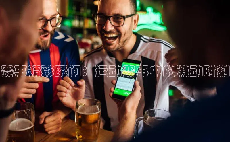赛事精彩瞬间：运动赛事中的激动时刻